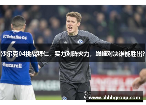 沙尔克04挑战拜仁，实力对阵火力，巅峰对决谁能胜出？