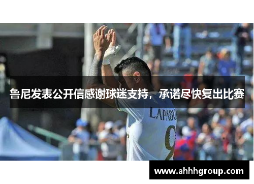 鲁尼发表公开信感谢球迷支持，承诺尽快复出比赛