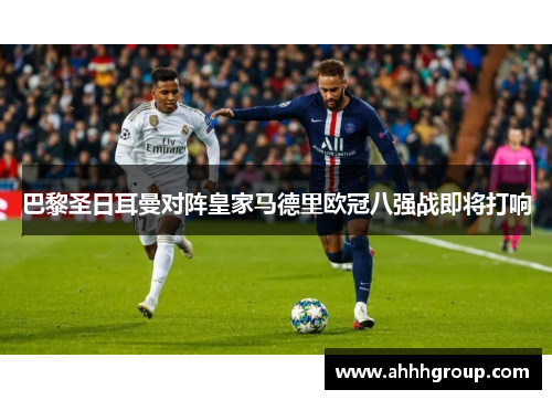 巴黎圣日耳曼对阵皇家马德里欧冠八强战即将打响
