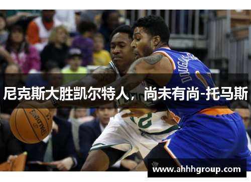 尼克斯大胜凯尔特人，尚未有尚-托马斯