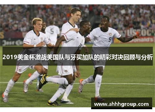 2019美金杯激战美国队与牙买加队的精彩对决回顾与分析