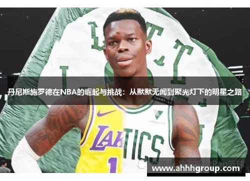 丹尼斯施罗德在NBA的崛起与挑战：从默默无闻到聚光灯下的明星之路