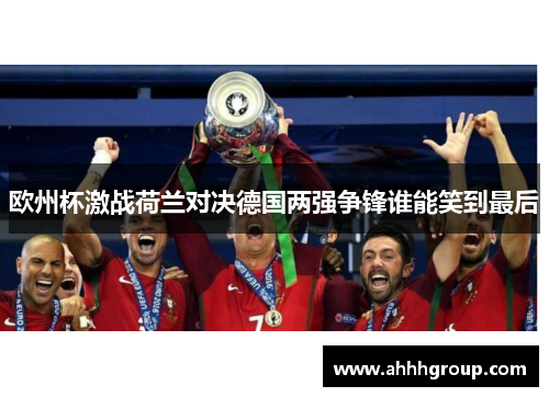 欧州杯激战荷兰对决德国两强争锋谁能笑到最后