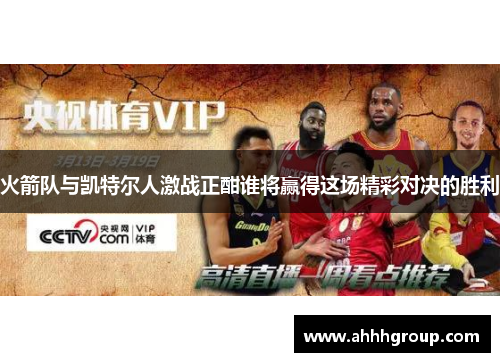 火箭队与凯特尔人激战正酣谁将赢得这场精彩对决的胜利