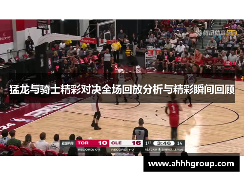 猛龙与骑士精彩对决全场回放分析与精彩瞬间回顾