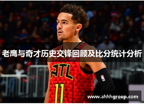 老鹰与奇才历史交锋回顾及比分统计分析