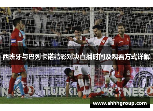 西班牙与巴列卡诺精彩对决直播时间及观看方式详解