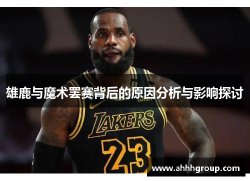 雄鹿与魔术罢赛背后的原因分析与影响探讨