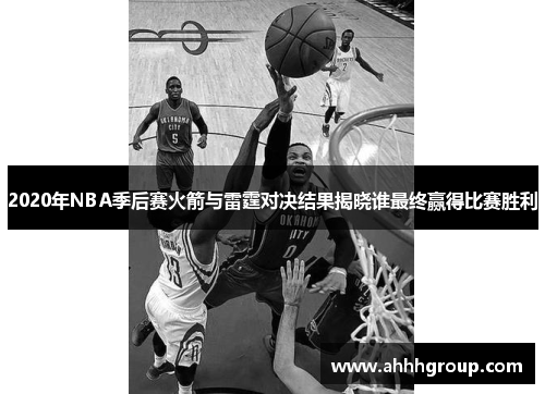 2020年NBA季后赛火箭与雷霆对决结果揭晓谁最终赢得比赛胜利