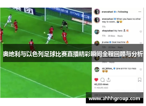 奥地利与以色列足球比赛直播精彩瞬间全程回顾与分析