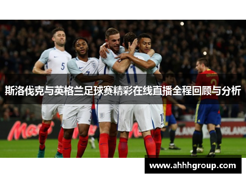 斯洛伐克与英格兰足球赛精彩在线直播全程回顾与分析