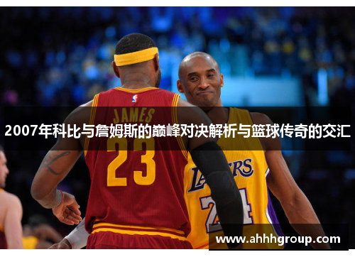 2007年科比与詹姆斯的巅峰对决解析与篮球传奇的交汇